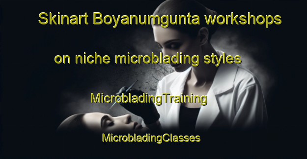 Skinart Boyanumgunta workshops on niche microblading styles | MicrobladingTraining | MicrobladingClasses | SkinartTraining-India