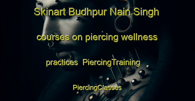 Skinart Budhpur Nain Singh courses on piercing wellness practices | #PiercingTraining #PiercingClasses #SkinartTraining-India