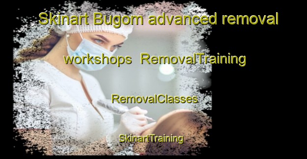 Skinart Bugom advanced removal workshops | RemovalTraining | RemovalClasses | SkinartTraining-India