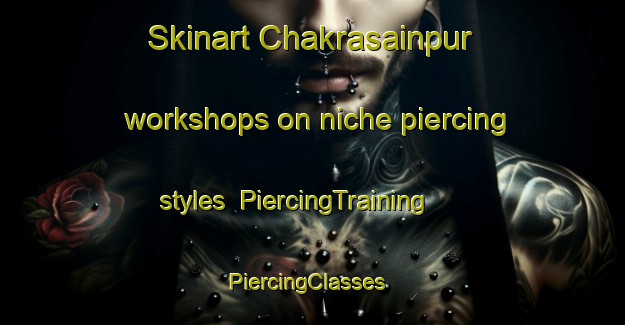 Skinart Chakrasainpur workshops on niche piercing styles | PiercingTraining | PiercingClasses | SkinartTraining-India