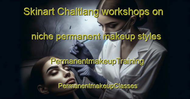 Skinart Chaltlang workshops on niche permanent makeup styles | PermanentmakeupTraining | PermanentmakeupClasses | SkinartTraining-India