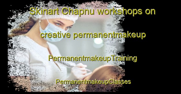 Skinart Chapnu workshops on creative permanentmakeup | PermanentmakeupTraining | PermanentmakeupClasses | SkinartTraining-India