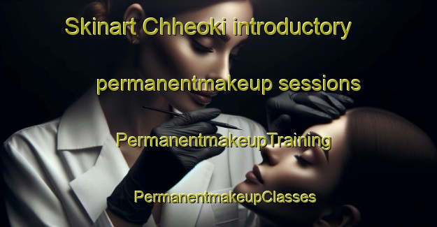 Skinart Chheoki introductory permanentmakeup sessions | PermanentmakeupTraining | PermanentmakeupClasses | SkinartTraining-India