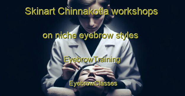Skinart Chinnakotla workshops on niche eyebrow styles | EyebrowTraining | EyebrowClasses | SkinartTraining-India