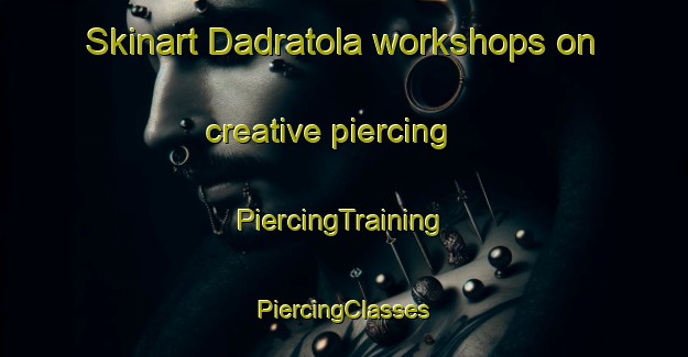 Skinart Dadratola workshops on creative piercing | #PiercingTraining #PiercingClasses #SkinartTraining-India