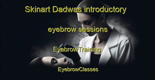 Skinart Dadwas introductory eyebrow sessions | EyebrowTraining | EyebrowClasses | SkinartTraining-India