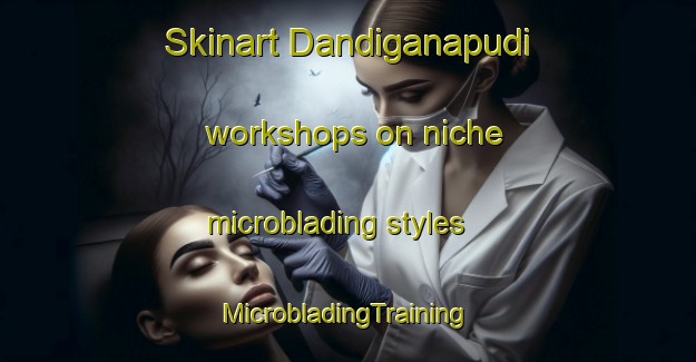 Skinart Dandiganapudi workshops on niche microblading styles | #MicrobladingTraining #MicrobladingClasses #SkinartTraining-India