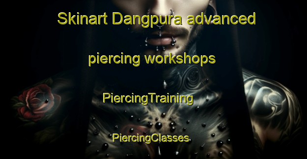 Skinart Dangpura advanced piercing workshops | PiercingTraining | PiercingClasses | SkinartTraining-India