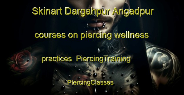 Skinart Dargahpur Angadpur courses on piercing wellness practices | PiercingTraining | PiercingClasses | SkinartTraining-India