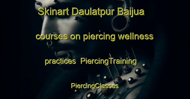 Skinart Daulatpur Baijua courses on piercing wellness practices | #PiercingTraining #PiercingClasses #SkinartTraining-India