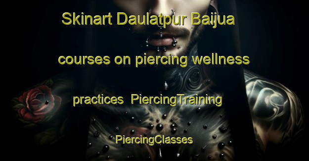 Skinart Daulatpur Baijua courses on piercing wellness practices | #PiercingTraining #PiercingClasses #SkinartTraining-India