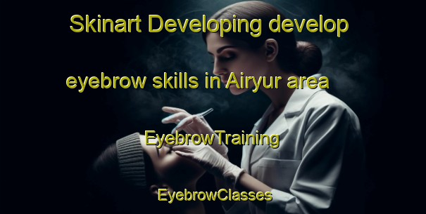 Skinart Developing develop eyebrow skills in Airyur area | EyebrowTraining | EyebrowClasses | SkinartTraining-India