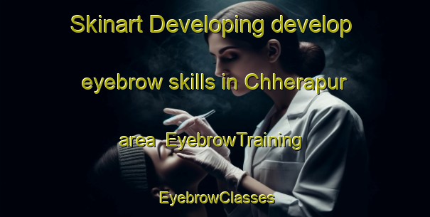 Skinart Developing develop eyebrow skills in Chherapur area | EyebrowTraining | EyebrowClasses | SkinartTraining-India