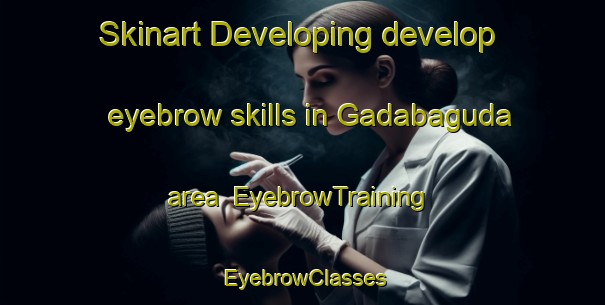 Skinart Developing develop eyebrow skills in Gadabaguda area | EyebrowTraining | EyebrowClasses | SkinartTraining-India