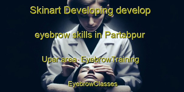 Skinart Developing develop eyebrow skills in Partabpur Upar area | EyebrowTraining | EyebrowClasses | SkinartTraining-India