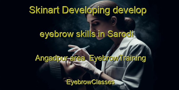 Skinart Developing develop eyebrow skills in Sarodi Angadpur area | EyebrowTraining | EyebrowClasses | SkinartTraining-India