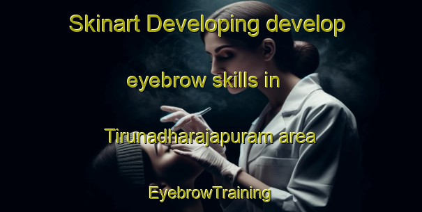 Skinart Developing develop eyebrow skills in Tirunadharajapuram area | EyebrowTraining | EyebrowClasses | SkinartTraining-India