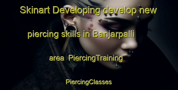 Skinart Developing develop new piercing skills in Banjarpalli area | #PiercingTraining #PiercingClasses #SkinartTraining-India