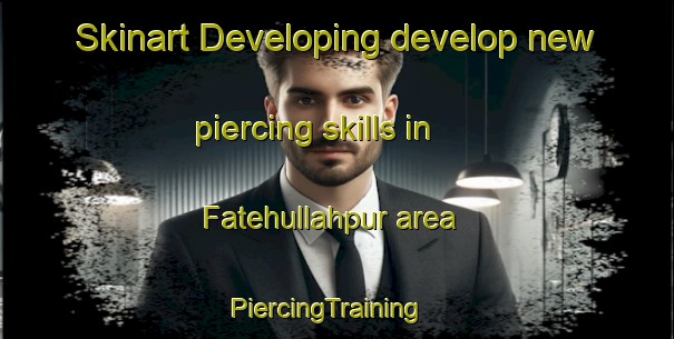 Skinart Developing develop new piercing skills in Fatehullahpur area | PiercingTraining | PiercingClasses | SkinartTraining-India