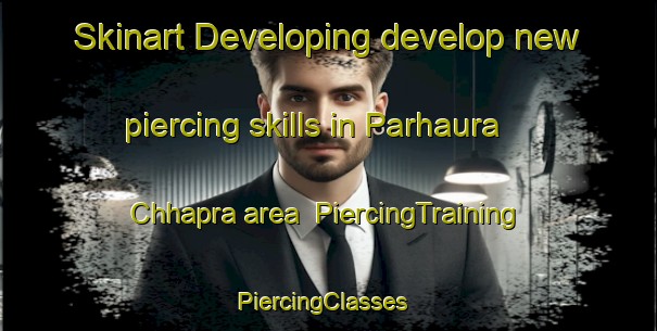 Skinart Developing develop new piercing skills in Parhaura Chhapra area | PiercingTraining | PiercingClasses | SkinartTraining-India
