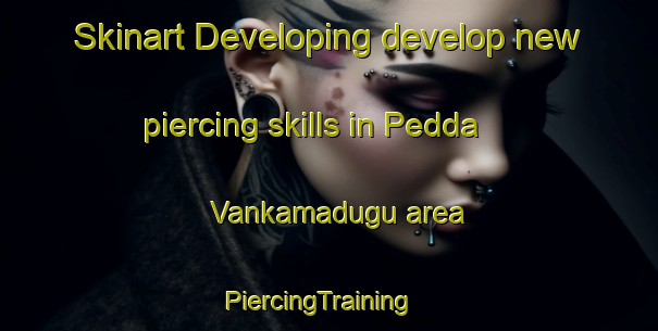 Skinart Developing develop new piercing skills in Pedda Vankamadugu area | PiercingTraining | PiercingClasses | SkinartTraining-India