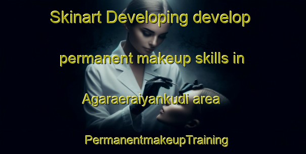 Skinart Developing develop permanent makeup skills in Agaraeraiyankudi area | PermanentmakeupTraining | PermanentmakeupClasses | SkinartTraining-India
