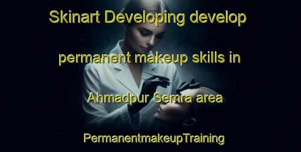 Skinart Developing develop permanent makeup skills in Ahmadpur Semra area | PermanentmakeupTraining | PermanentmakeupClasses | SkinartTraining-India