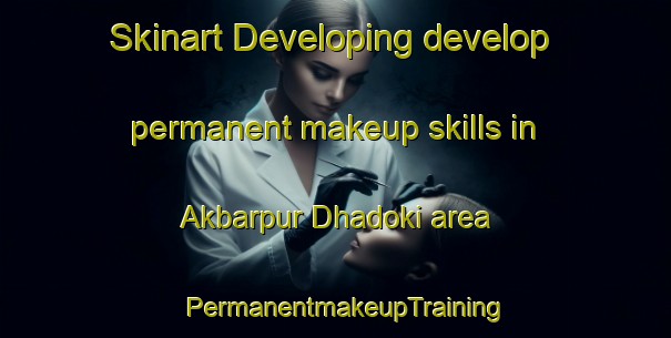 Skinart Developing develop permanent makeup skills in Akbarpur Dhadoki area | PermanentmakeupTraining | PermanentmakeupClasses | SkinartTraining-India