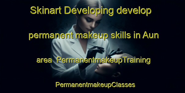 Skinart Developing develop permanent makeup skills in Aun area | PermanentmakeupTraining | PermanentmakeupClasses | SkinartTraining-India