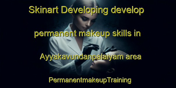 Skinart Developing develop permanent makeup skills in Ayyakavundanpalaiyam area | PermanentmakeupTraining | PermanentmakeupClasses | SkinartTraining-India