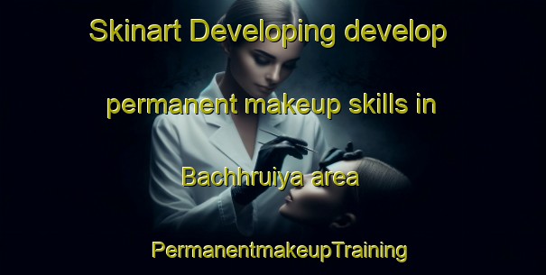 Skinart Developing develop permanent makeup skills in Bachhruiya area | PermanentmakeupTraining | PermanentmakeupClasses | SkinartTraining-India