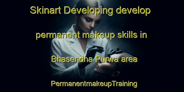 Skinart Developing develop permanent makeup skills in Bhasendha Purwa area | PermanentmakeupTraining | PermanentmakeupClasses | SkinartTraining-India
