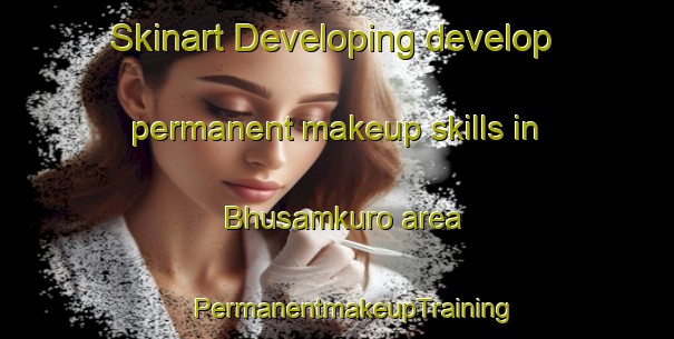 Skinart Developing develop permanent makeup skills in Bhusamkuro area | #PermanentmakeupTraining #PermanentmakeupClasses #SkinartTraining-India