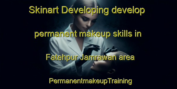 Skinart Developing develop permanent makeup skills in Fatehpur Jamrawan area | PermanentmakeupTraining | PermanentmakeupClasses | SkinartTraining-India