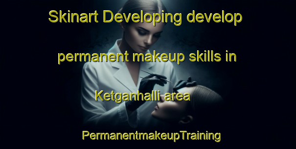 Skinart Developing develop permanent makeup skills in Ketganhalli area | PermanentmakeupTraining | PermanentmakeupClasses | SkinartTraining-India