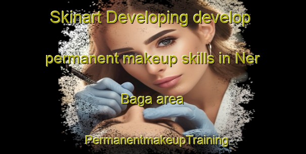 Skinart Developing develop permanent makeup skills in Ner Baga area | PermanentmakeupTraining | PermanentmakeupClasses | SkinartTraining-India