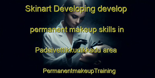 Skinart Developing develop permanent makeup skills in Padaivettikkudikkadu area | PermanentmakeupTraining | PermanentmakeupClasses | SkinartTraining-India