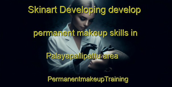 Skinart Developing develop permanent makeup skills in Palayapallipattu area | PermanentmakeupTraining | PermanentmakeupClasses | SkinartTraining-India