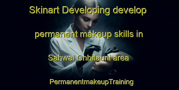 Skinart Developing develop permanent makeup skills in Sahwal Chhitauni area | PermanentmakeupTraining | PermanentmakeupClasses | SkinartTraining-India