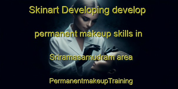 Skinart Developing develop permanent makeup skills in Sriramasamudram area | PermanentmakeupTraining | PermanentmakeupClasses | SkinartTraining-India