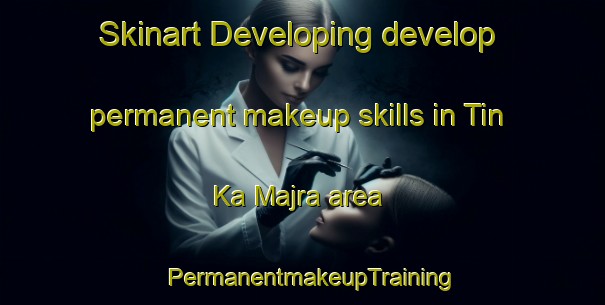 Skinart Developing develop permanent makeup skills in Tin Ka Majra area | PermanentmakeupTraining | PermanentmakeupClasses | SkinartTraining-India
