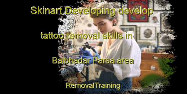 Skinart Developing develop tattoo removal skills in Balbhadar Parsa area | RemovalTraining | RemovalClasses | SkinartTraining-India