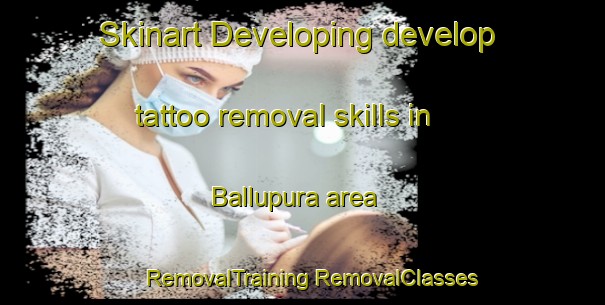 Skinart Developing develop tattoo removal skills in Ballupura area | #RemovalTraining #RemovalClasses #SkinartTraining-India