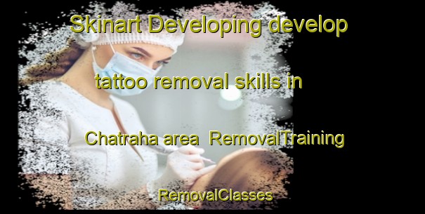 Skinart Developing develop tattoo removal skills in Chatraha area | RemovalTraining | RemovalClasses | SkinartTraining-India