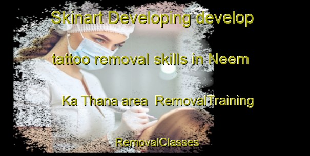 Skinart Developing develop tattoo removal skills in Neem Ka Thana area | RemovalTraining | RemovalClasses | SkinartTraining-India