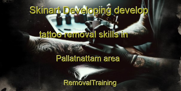 Skinart Developing develop tattoo removal skills in Pallatnattam area | RemovalTraining | RemovalClasses | SkinartTraining-India
