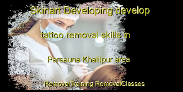 Skinart Developing develop tattoo removal skills in Parsauna Khalilpur area | #RemovalTraining #RemovalClasses #SkinartTraining-India