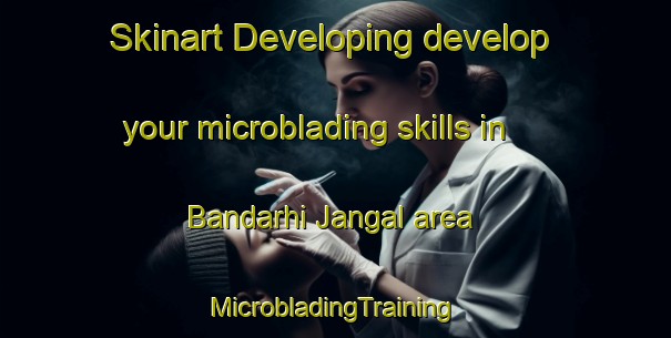 Skinart Developing develop your microblading skills in Bandarhi Jangal area | #MicrobladingTraining #MicrobladingClasses #SkinartTraining-India