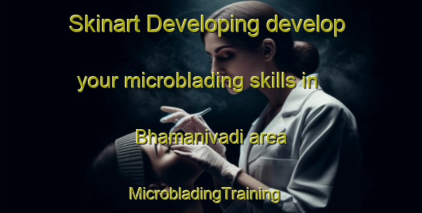 Skinart Developing develop your microblading skills in Bhamanivadi area | MicrobladingTraining | MicrobladingClasses | SkinartTraining-India
