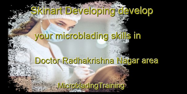 Skinart Developing develop your microblading skills in Doctor Radhakrishna Nagar area | MicrobladingTraining | MicrobladingClasses | SkinartTraining-India